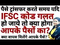 पैसे ट्रांसफर करते समय IFSC Code गलत हो जाये तो और अकाउंट से पैसे काट जाएँ क्या होगा आपके पैसों का ?