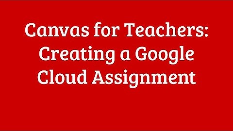 Canvas for Teachers- Creating a Google Cloud Assignment