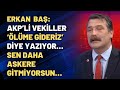 Erkan Baş: AKP’li vekiller ‘ölüme gideriz’ diye yazıyor… Sen daha askere gitmiyorsun….