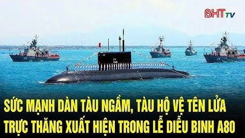Sức mạnh dàn tàu ngầm, tàu hộ vệ tên lửa, trực thăng chiến đấu xuất hiện trong lễ diễu binh A80