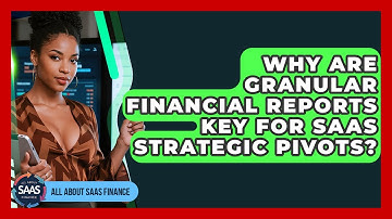 Why Are Granular Financial Reports Key For SaaS Strategic Pivots? - All About SaaS Finance