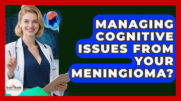 Managing Cognitive Issues From Your Meningioma? - Brain Health Support Network