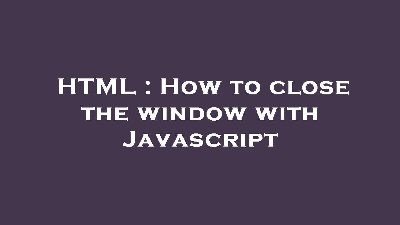 HTML : How to close the window with Javascript - YouTube