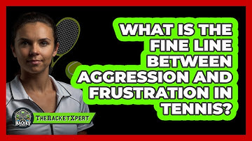 What Is The Fine Line Between Aggression And Frustration In Tennis? - The Racket Xpert