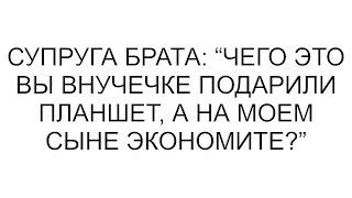 Чего это вы внучечке подарили планшет, а на моем сыне экономите