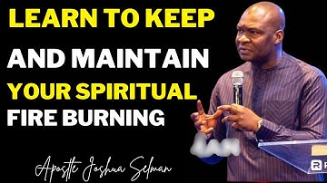 LEARN TO KEEP AND MAINTAIN YOUR SPIRITUAL FIRE BURNING | APOSTLE JOSHUA SELMAN #apostlejoshuaselman