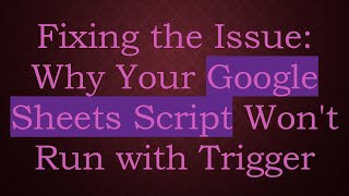 Fixing the Issue: Why Your Google Sheets Script Won't Run with Trigger