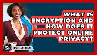 What Is Encryption And How Does It Protect Online Privacy? - Real Life Curriculum