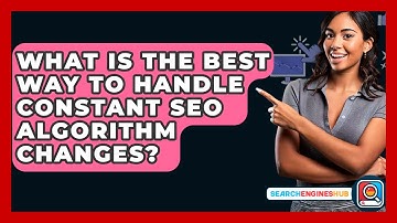 What Is The Best Way To Handle Constant SEO Algorithm Changes? - SearchEnginesHub.com
