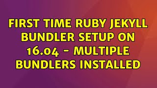 Ubuntu: First Time Ruby Jekyll Bundler Setup on 16.04 - multiple bundlers installed