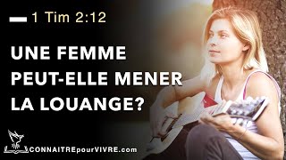 UNE FEMME PEUT-ELLE MENER LA LOUANGE? 1 Timothée 2:12