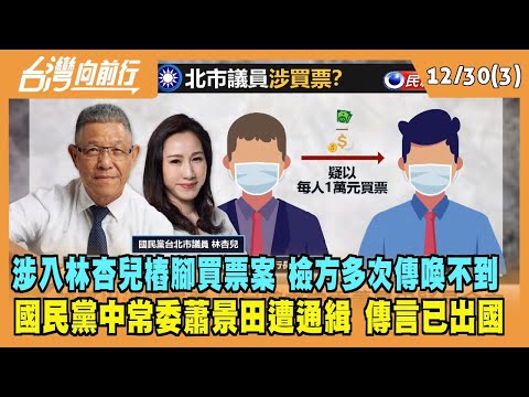 2022.12.30【台灣向前行 Part3】涉入林杏兒樁腳買票案 檢方多次傳喚不到 國民黨中常委 蕭景田遭通緝 傳言已出國