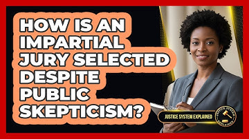How Is An Impartial Jury Selected Despite Public Skepticism? - Justice System Explained
