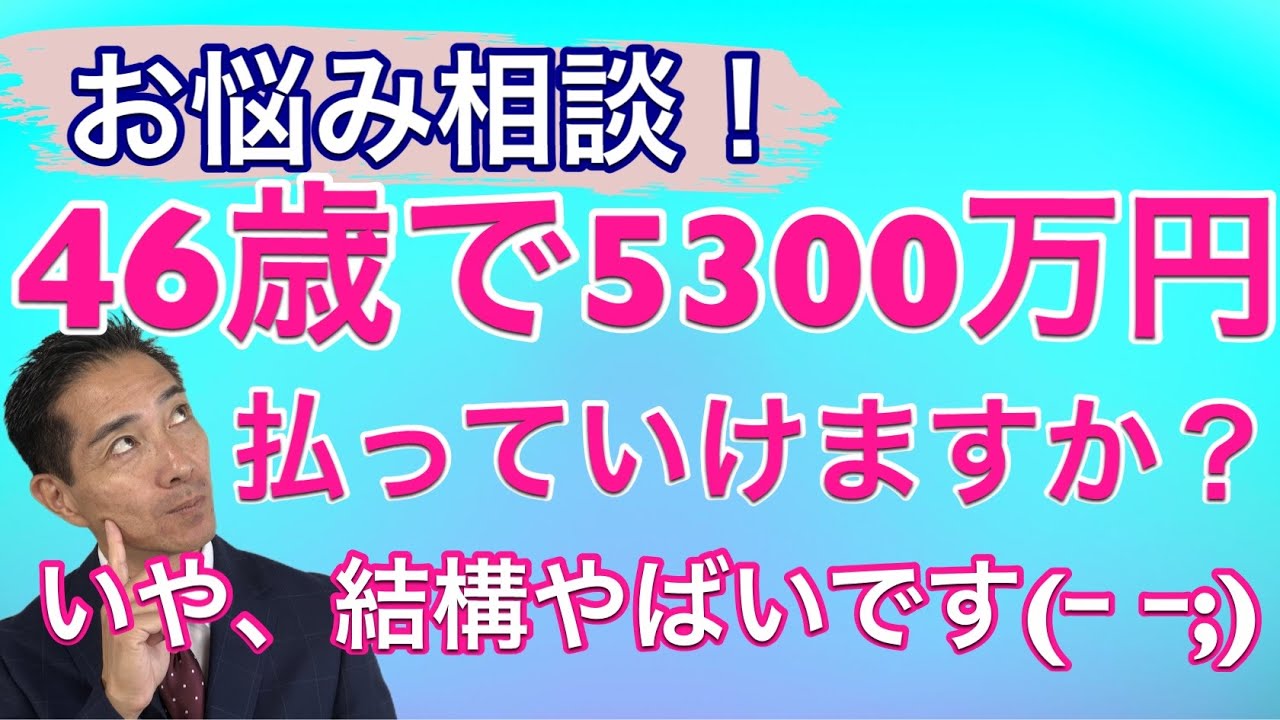 お悩み相談 46歳で5300万円の住宅ローン　払っていけますか？いや、結構やばいです