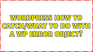 Wordpress: How to catch/what to do with a WP Error Object? (3 Solutions!!)