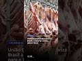 União Europeia desautoriza Brasil a exportar carnes para o bloco