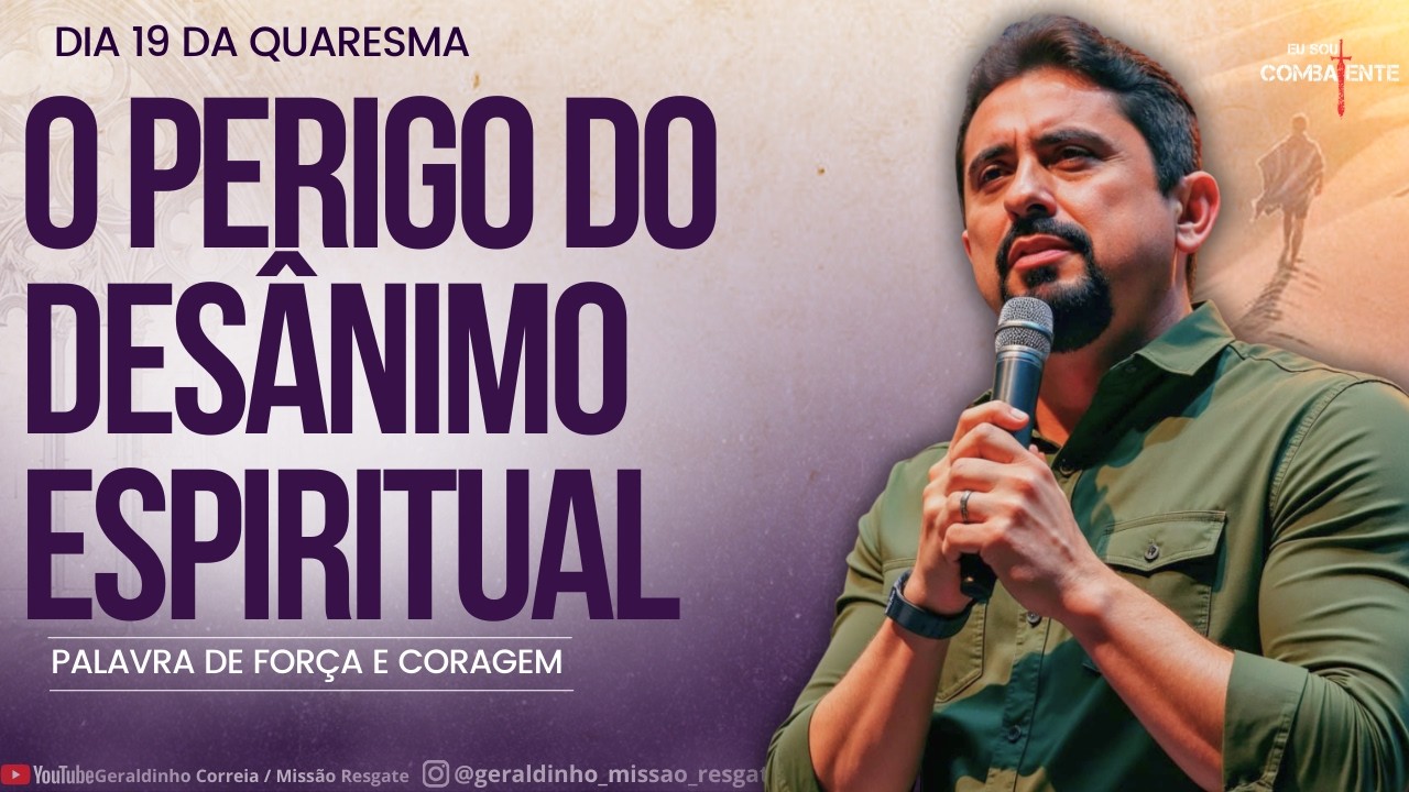 Dia 19 da Quaresma I O PERIGO DO DESÂNIMO EPIRITUAL -Palavra de Força e Coragem I Geraldinho Correia