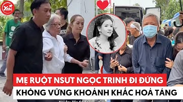 Mẹ ruột NSƯT Ngọc Trinh đi không vững khoảnh khắc đưa con vào đài hỏa táng #ngoctrinh #yannews