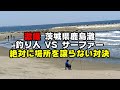 激撮　茨城県鹿島灘　釣り人VSサーファー　絶対に場所を譲らない対決