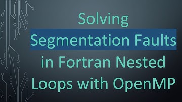 Solving Segmentation Faults in Fortran Nested Loops with OpenMP