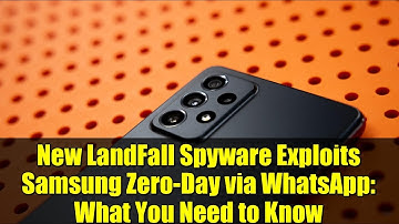 New LandFall Spyware Exploits Samsung Zero-Day via WhatsApp: What You Need to Know