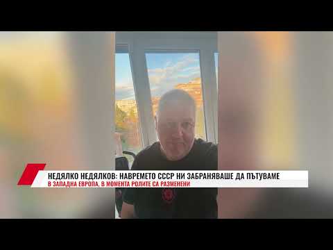 НЕДЯЛКО НЕДЯЛКОВ НАВРЕМЕТО СССР НИ ЗАБРАНЯВАШЕ ДА ПЪТУВАМЕ В ЗАПАДНА ЕВРОПА В МОМЕНТА РОЛИТЕ