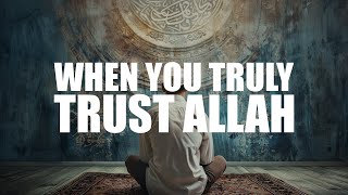 WHEN YOU TRULY TRUSTS ALLAH, THIS HAPPENS IN YOUR LIFE