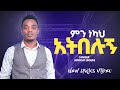 ተለቀቀ New Gospel Song Singer Adisu Legese ምን ነካህ አትበሉ የነካሁት ነክቶኛል የተሰኘ Subscribe 