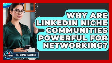 Why Are LinkedIn Niche Communities Powerful For Networking? - Get Linked Together