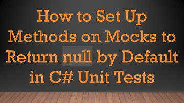 How to Set Up Methods on Mocks to Return null by Default in C#  Unit Tests
