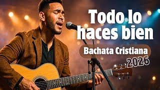 Increíbles Bachatas Cristianas Todo Lo Haces Bien Música Alegre Para Alabar A Dios