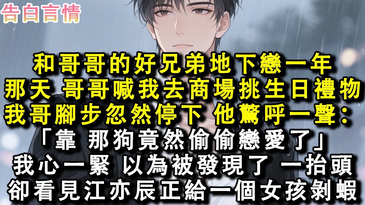 和哥哥的好兄弟地下戀一年。那天，哥哥喊我去商場挑生日禮物。我哥腳步忽然停下，他驚呼一聲：「靠，那狗竟然偷偷戀愛了。」我心一緊，以為被發現了。一抬頭，卻看見江亦辰正給一個女孩剝蝦。#小說 #愛情 #故事