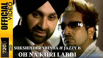 OH NA KURI LABDI - SUKSHINDER SHINDA & JAZZY B - OFFICIAL VIDEO