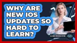 Why Are New iOS Updates So Hard To Learn - All About Operating Systems