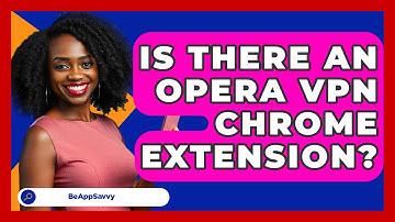 Is There An Opera VPN Chrome Extension? - Be App Savvy