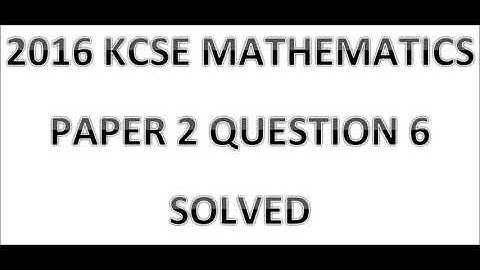 2016 KCSE MATHEMATICS PAPER 2 QUESTION 6