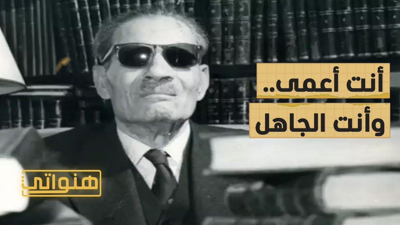 العقاد وطه حسين أنت أعمى.. وأنت جاهل – هنواتي