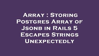 Array : Storing Postgres Array of Jsonb in Rails 5 Escapes Strings Unexpectedly