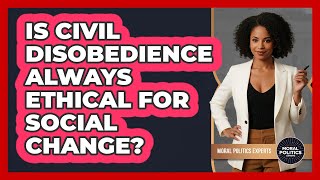 Is Civil Disobedience Always Ethical For Social Change? - Moral Politics Experts