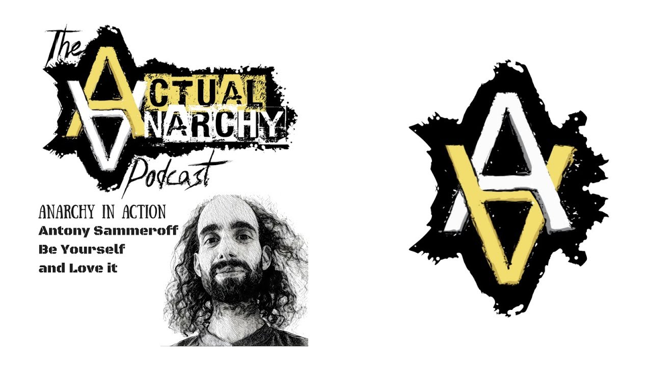 Anarchy in Action - Antony Sammeroff of Be Yourself and Love It - Actual Anarchy