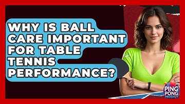 Why Is Ball Care Important For Table Tennis Performance? - Ping Pong Prodigy