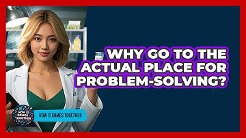 Why Go To The Actual Place For Problem-solving? - How It Comes Together