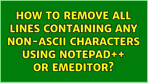 How To Remove All Lines Containing Any non-ASCII Characters Using Notepad++ or Emeditor?