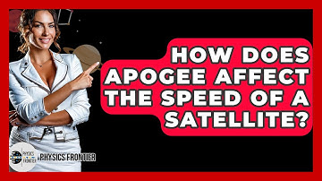How Does Apogee Affect The Speed Of A Satellite? - Physics Frontier