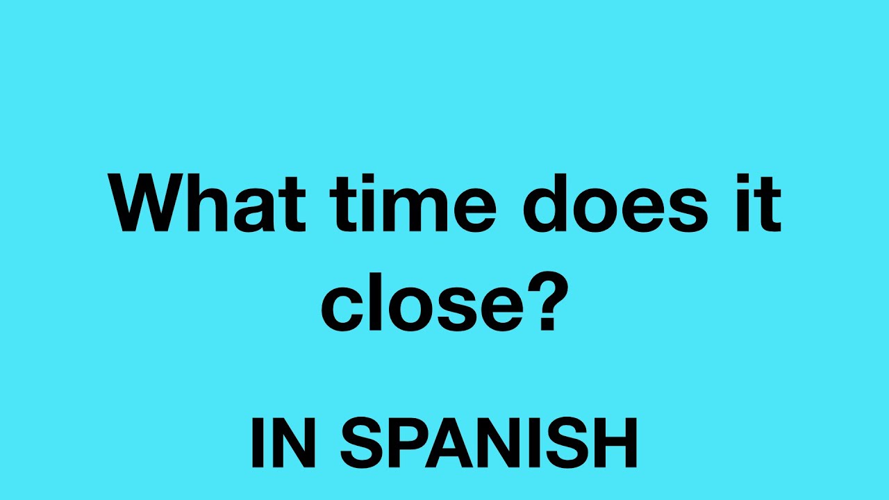 Learn Spanish Daily How To Say What Time Does It Close In Spanish Learn Spanish Daily How To Say What Time Does It Close In Spanish
