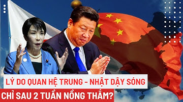 Lý do quan hệ Trung - Nhật dậy sóng chỉ sau 2 tuần nồng thắm? | Toàn cảnh 247