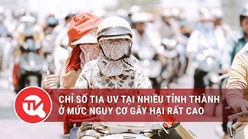 Chỉ số tia UV tại nhiều tỉnh thành ở mức nguy cơ gây hại rất cao | Truyền hình Quốc Hội Việt Nam