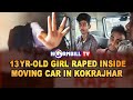 13 YEAR-OLD GIRL RAPED INSIDE MOVING CAR IN KOKRAJHAR