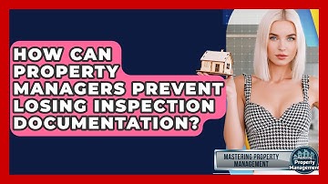 How Can Property Managers Prevent Losing Inspection Documentation? - Mastering Property Management