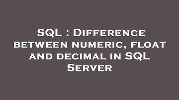 SQL : Difference between numeric, float and decimal in SQL Server